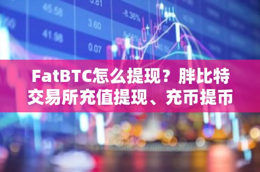 FatBTC怎么提现？胖比特交易所充值提现、充币提币教程