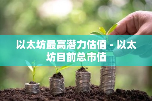 以太坊最高潜力估值 - 以太坊目前总市值