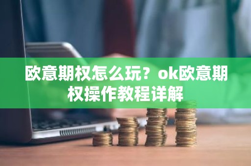 欧意期权怎么玩？ok欧意期权操作教程详解
