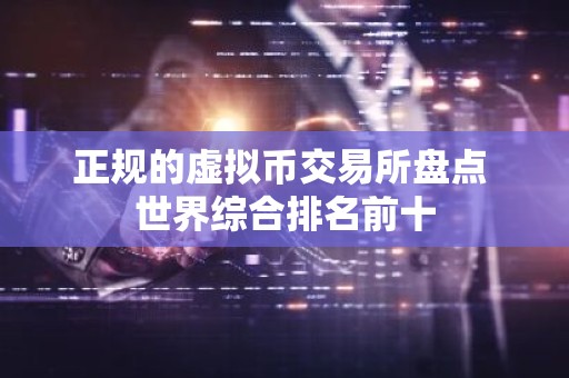 正规的虚拟币交易所盘点 世界综合排名前十