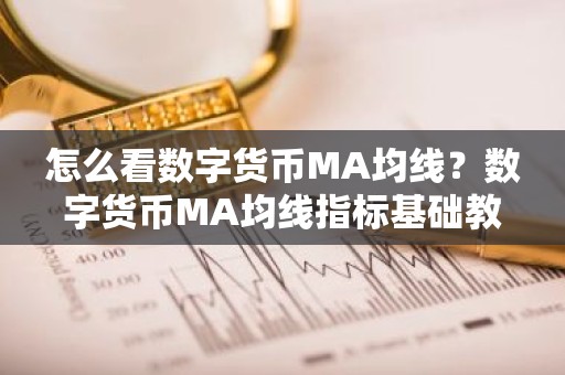 怎么看数字货币MA均线？数字货币MA均线指标基础教程