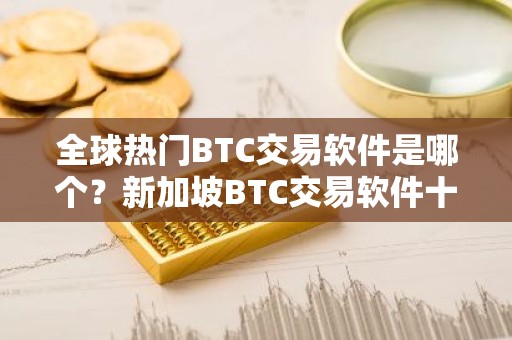 全球热门BTC交易软件是哪个？新加坡BTC交易软件十大盘点