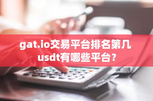 gat.io交易平台排名第几 usdt有哪些平台？