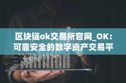 区块链ok交易所官网_OK：可靠安全的数字资产交易平台