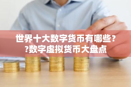 世界十大数字货币有哪些？?数字虚拟货币大盘点