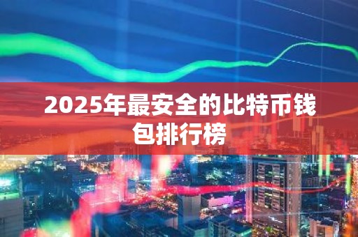 2025年最安全的比特币钱包排行榜