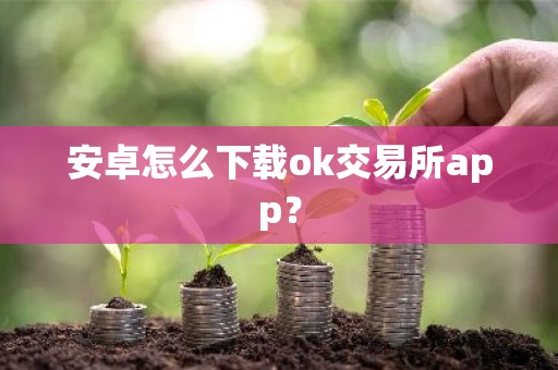 安卓怎么下载ok交易所app？