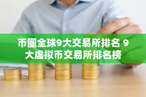 币圈全球9大交易所排名 9大虚拟币交易所排名榜