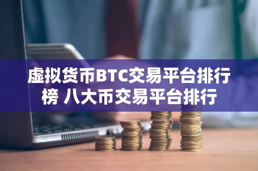 虚拟货币BTC交易平台排行榜 八大币交易平台排行