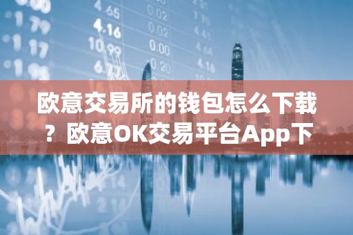 欧意交易所的钱包怎么下载？欧意OK交易平台App下载教程