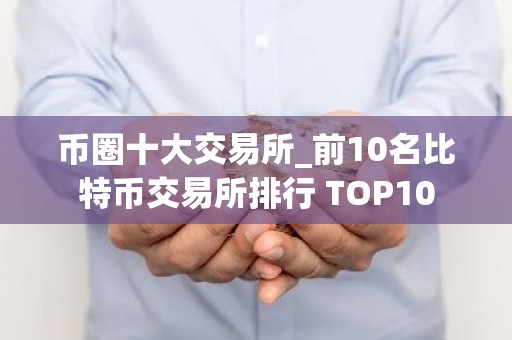 币圈十大交易所_前10名比特币交易所排行 TOP10