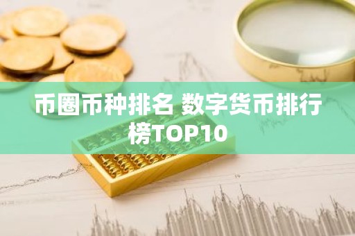 币圈币种排名 数字货币排行榜TOP10