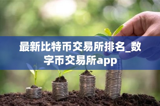 最新比特币交易所排名_数字币交易所app