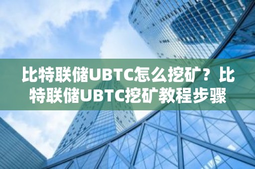 比特联储UBTC怎么挖矿？比特联储UBTC挖矿教程步骤详解