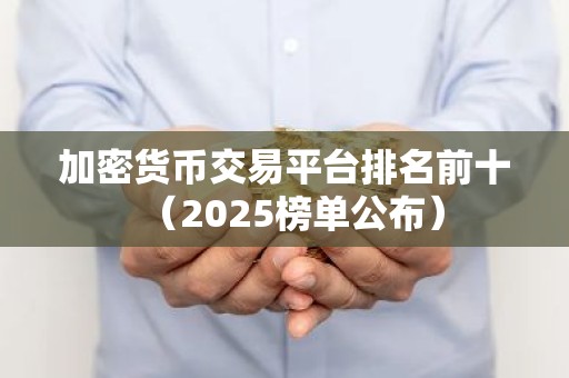 加密货币交易平台排名前十（2025榜单公布）