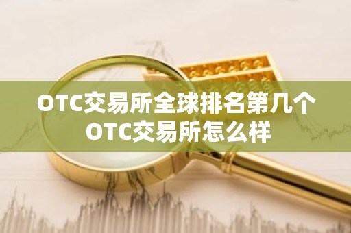 OTC交易所全球排名第几个 OTC交易所怎么样