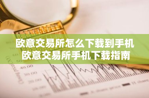 欧意交易所怎么下载到手机 欧意交易所手机下载指南