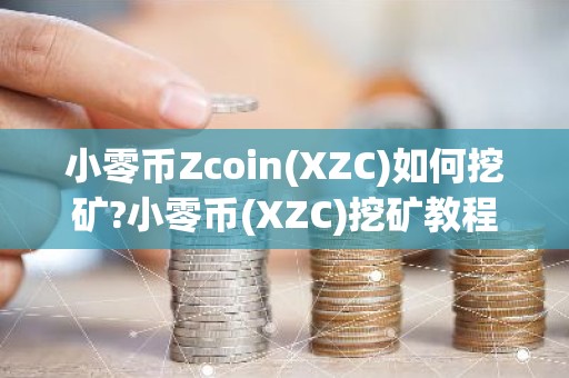 小零币Zcoin(XZC)如何挖矿?小零币(XZC)挖矿教程步骤详解
