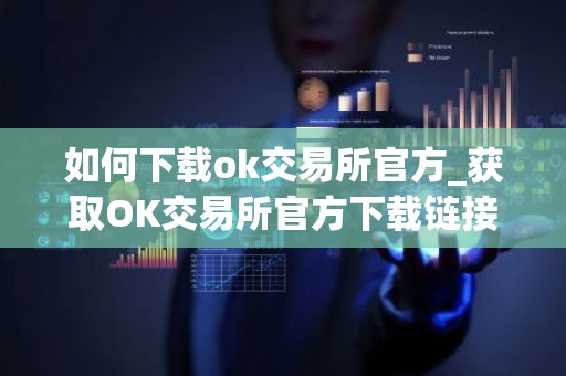 如何下载ok交易所官方_获取OK交易所官方下载链接