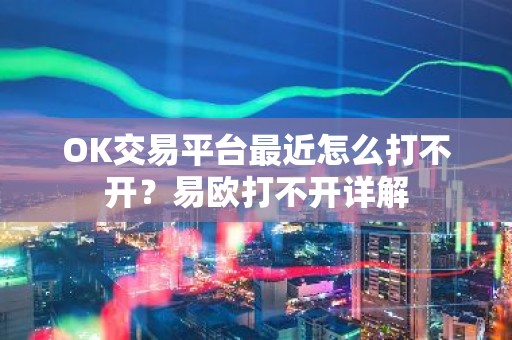 OK交易平台最近怎么打不开？易欧打不开详解