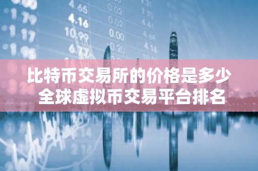 比特币交易所的价格是多少 全球虚拟币交易平台排名