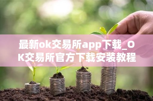 最新ok交易所app下载_OK交易所官方下载安装教程
