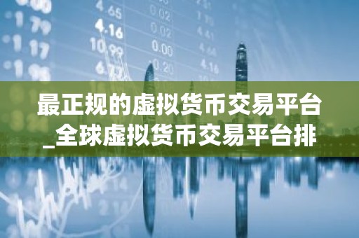 最正规的虚拟货币交易平台_全球虚拟货币交易平台排行榜