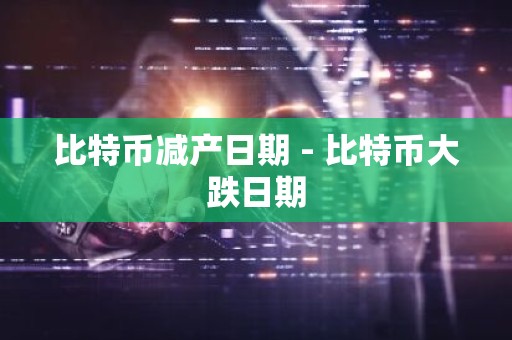 比特币减产日期 - 比特币大跌日期