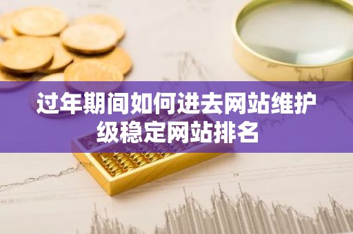 过年期间如何进去网站维护级稳定网站排名
