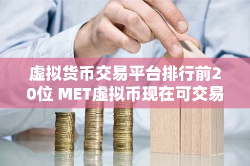 虚拟货币交易平台排行前20位 MET虚拟币现在可交易的平台