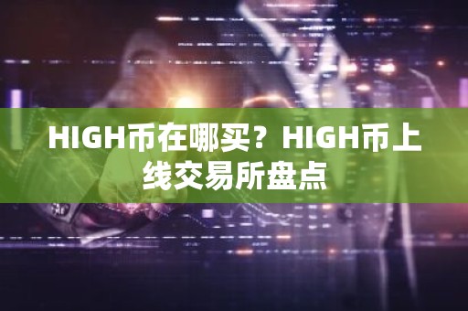 HIGH币在哪买？HIGH币上线交易所盘点