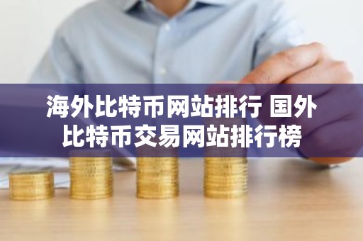 海外比特币网站排行 国外比特币交易网站排行榜