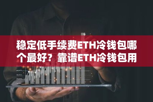 稳定低手续费ETH冷钱包哪个最好？靠谱ETH冷钱包用户量排名