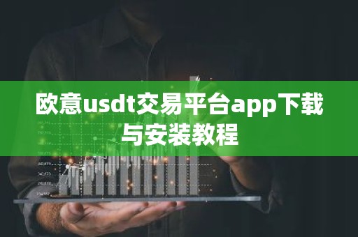 欧意usdt交易平台app下载与安装教程