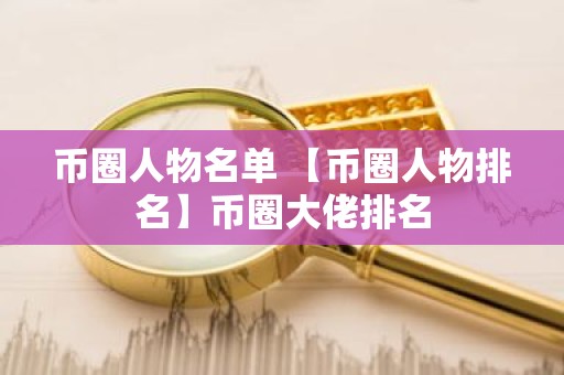 币圈人物名单 【币圈人物排名】币圈大佬排名