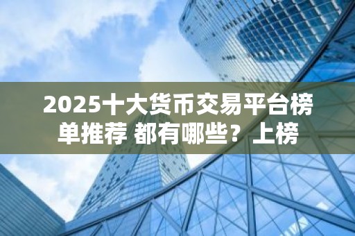 2025十大货币交易平台榜单推荐 都有哪些？上榜