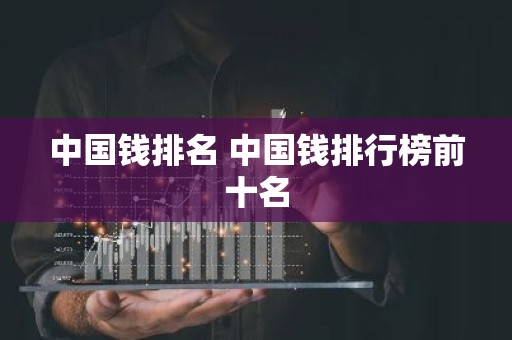 中国钱排名 中国钱排行榜前十名