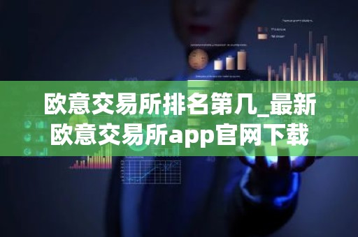 欧意交易所排名第几_最新欧意交易所app官网下载