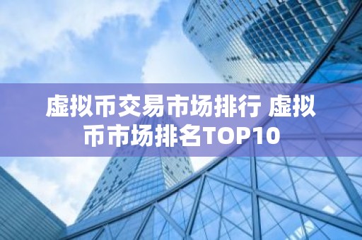 虚拟币交易市场排行 虚拟币市场排名TOP10