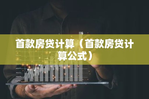 首款房贷计算（首款房贷计算公式）