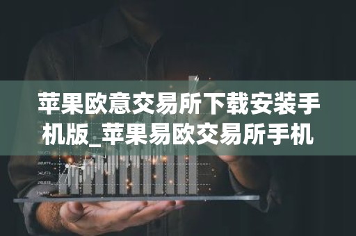 苹果欧意交易所下载安装手机版_苹果易欧交易所手机版下载教程