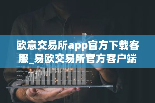 欧意交易所app官方下载客服_易欧交易所官方客户端下载教程-最新