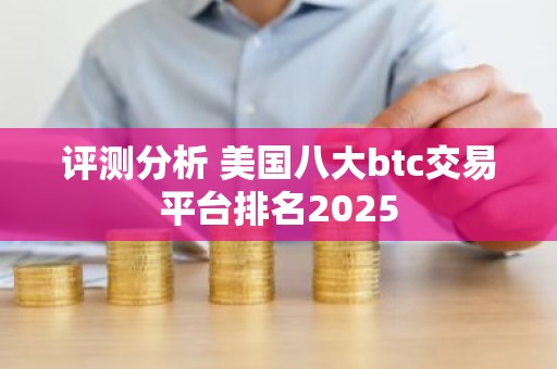 评测分析 美国八大btc交易平台排名2025