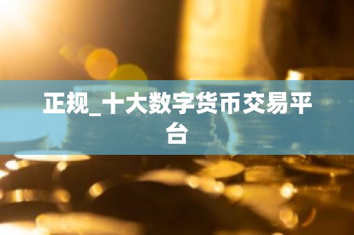 正规_十大数字货币交易平台