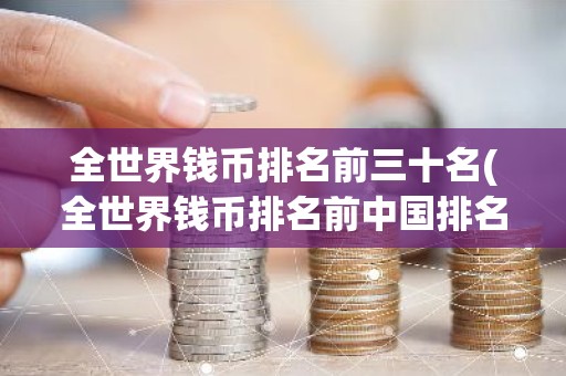 全世界钱币排名前三十名(全世界钱币排名前中国排名第几)
