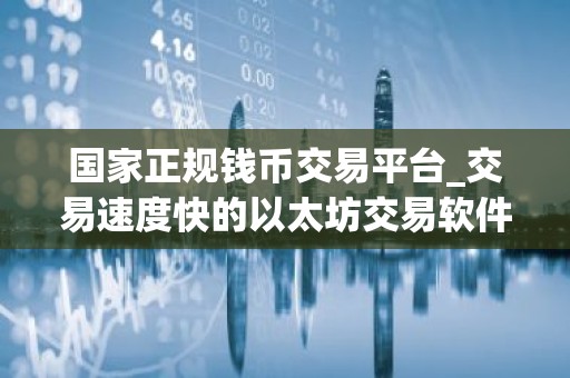 国家正规钱币交易平台_交易速度快的以太坊交易软件排名盘点