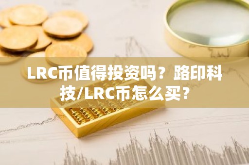 LRC币值得投资吗？路印科技/LRC币怎么买？