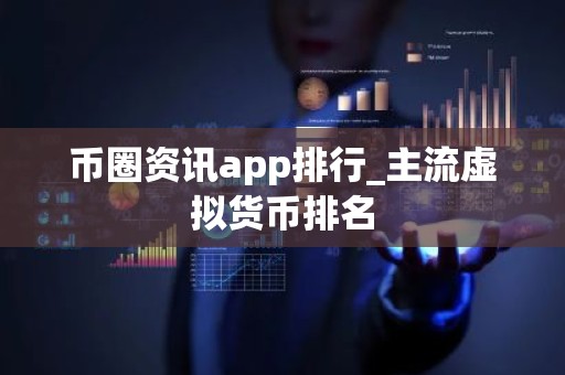 币圈资讯app排行_主流虚拟货币排名