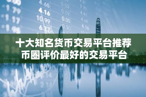 十大知名货币交易平台推荐 币圈评价最好的交易平台