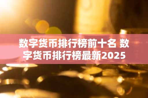 数字货币排行榜前十名 数字货币排行榜最新2025